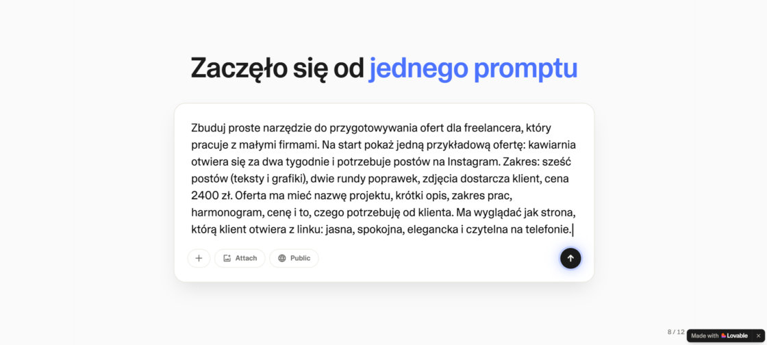 od pomyslu do wlasnej aplikacji w 1h tworz z lovable bez pisania kodu useme skills 7 Od pomysłu do własnej aplikacji w 1h: twórz z Lovable bez pisania kodu | Useme Skills #7 Slajd z nagłówkiem „Zaczęło się od jednego promptu” i polem czatu Lovable. W polu wpisano: „Zbuduj proste narzędzie do przygotowywania ofert dla freelancera, który pracuje z małymi firmami. Na start pokaż jedną przykładową ofertę: kawiarnia otwiera się za dwa tygodnie i potrzebuje postów na Instagram. Zakres: sześć postów (teksty i grafiki), dwie rundy poprawek, zdjęcia dostarcza klient, cena 2400 zł. Oferta ma mieć nazwę projektu, krótki opis, zakres prac, harmonogram, cenę i to, czego potrzebuję od klienta. Ma wyglądać jak strona, którą klient otwiera z linku: jasna, spokojna, elegancka i czytelna na telefonie.”
